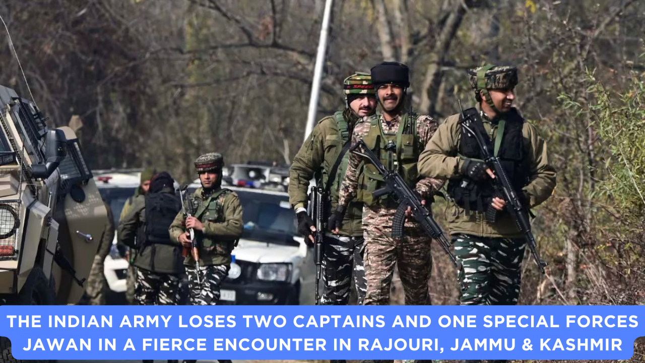 The Indian Army lost two captains and one special forces jawan in a fierce encounter in Rajouri, Jammu & Kashmir